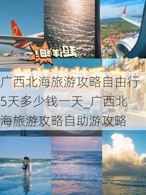 广西北海旅游攻略自由行5天多少钱一天_广西北海旅游攻略自助游攻略