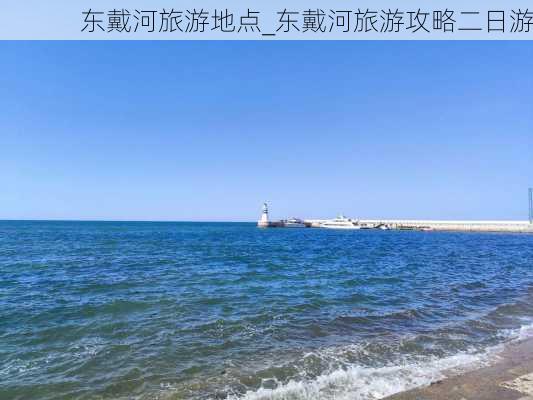 东戴河旅游地点_东戴河旅游攻略二日游