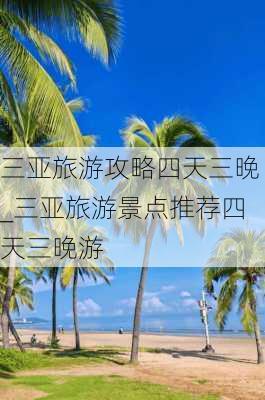 三亚旅游攻略四天三晚_三亚旅游景点推荐四天三晚游