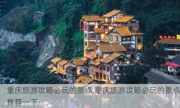 重庆旅游攻略必玩的景点,重庆旅游攻略必玩的景点推荐一下