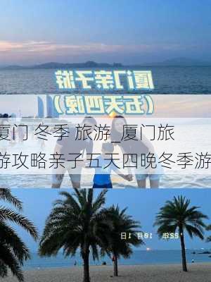 厦门 冬季 旅游_厦门旅游攻略亲子五天四晚冬季游