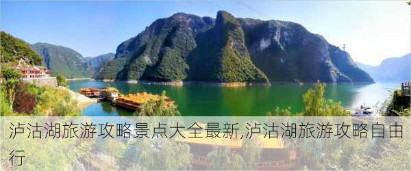 泸沽湖旅游攻略景点大全最新,泸沽湖旅游攻略自由行