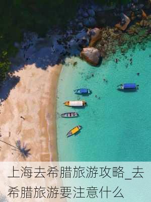 上海去希腊旅游攻略_去希腊旅游要注意什么