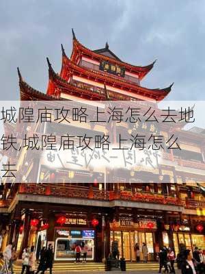 城隍庙攻略上海怎么去地铁,城隍庙攻略上海怎么去