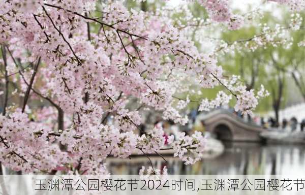 玉渊潭公园樱花节2024时间,玉渊潭公园樱花节