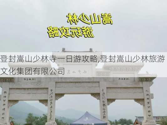 登封嵩山少林寺一日游攻略,登封嵩山少林旅游文化集团有限公司