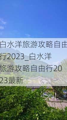 白水洋旅游攻略自由行2023_白水洋旅游攻略自由行2023最新