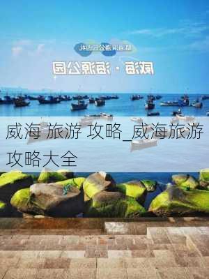 威海 旅游 攻略_威海旅游攻略大全