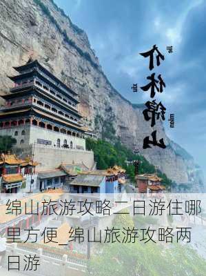 绵山旅游攻略二日游住哪里方便_绵山旅游攻略两日游