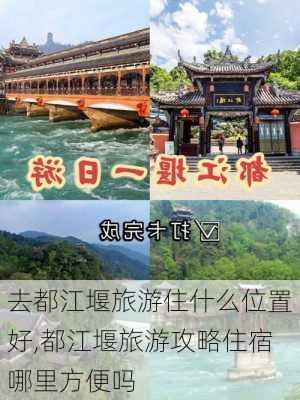 去都江堰旅游住什么位置好,都江堰旅游攻略住宿哪里方便吗