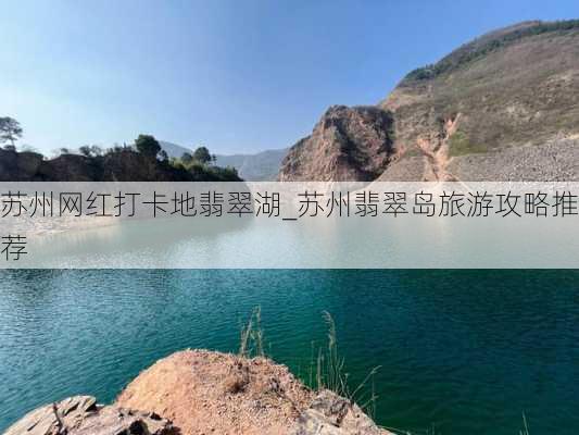 苏州网红打卡地翡翠湖_苏州翡翠岛旅游攻略推荐