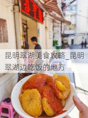 昆明翠湖美食攻略_昆明翠湖边吃饭的地方