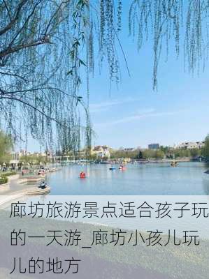 廊坊旅游景点适合孩子玩的一天游_廊坊小孩儿玩儿的地方