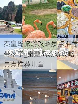 秦皇岛旅游攻略景点推荐带孩子_秦皇岛旅游攻略景点推荐儿童