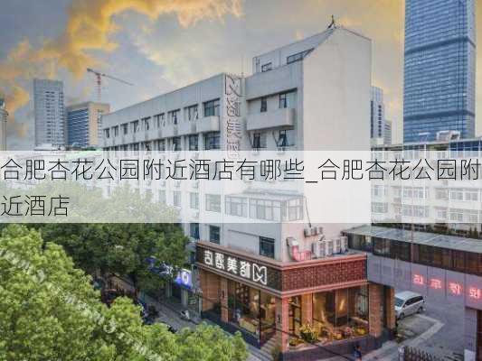 合肥杏花公园附近酒店有哪些_合肥杏花公园附近酒店