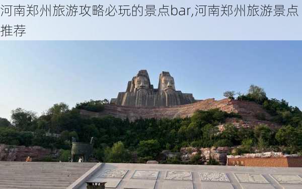 河南郑州旅游攻略必玩的景点bar,河南郑州旅游景点推荐