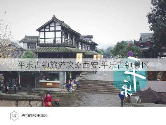 平乐古镇旅游攻略西安,平乐古镇景区