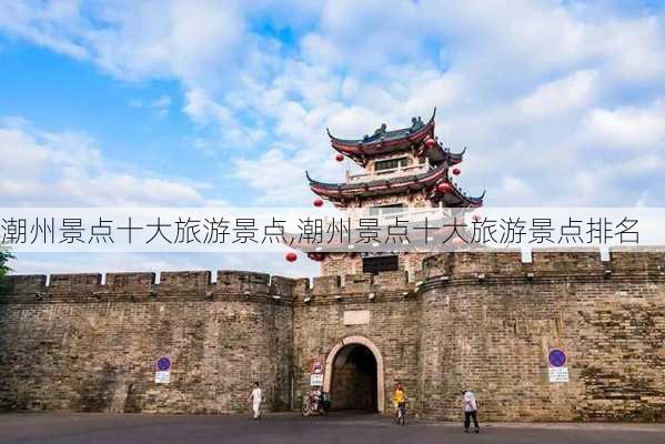 潮州景点十大旅游景点,潮州景点十大旅游景点排名