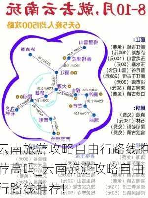 云南旅游攻略自由行路线推荐高吗_云南旅游攻略自由行路线推荐!