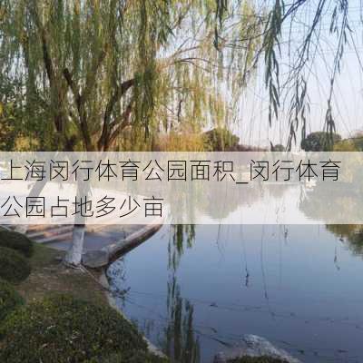 上海闵行体育公园面积_闵行体育公园占地多少亩