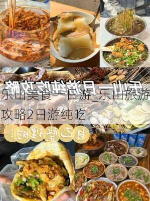 乐山美食一日游_乐山旅游攻略2日游纯吃