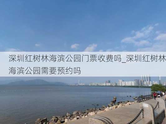 深圳红树林海滨公园门票收费吗_深圳红树林海滨公园需要预约吗