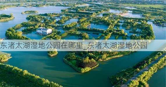 东渚太湖湿地公园在哪里_东渚太湖湿地公园