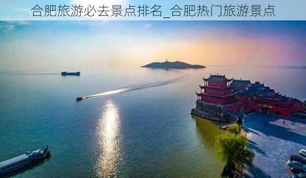 合肥旅游必去景点排名_合肥热门旅游景点