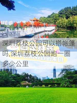 深圳荔枝公园可以搭帐篷吗,深圳荔枝公园跑一圈多少公里