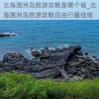 北海涠洲岛旅游攻略是哪个省_北海涠洲岛旅游攻略自由行最佳线