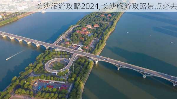 长沙旅游攻略2024,长沙旅游攻略景点必去