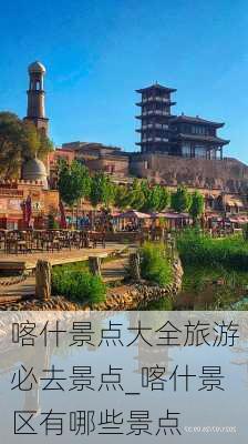 喀什景点大全旅游必去景点_喀什景区有哪些景点