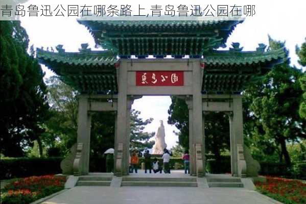 青岛鲁迅公园在哪条路上,青岛鲁迅公园在哪