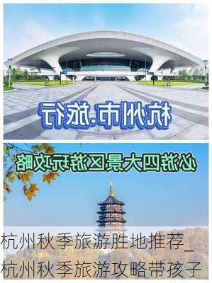 杭州秋季旅游胜地推荐_杭州秋季旅游攻略带孩子