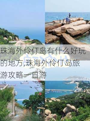 珠海外伶仃岛有什么好玩的地方,珠海外伶仃岛旅游攻略一日游