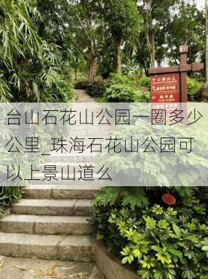 台山石花山公园一圈多少公里_珠海石花山公园可以上景山道么