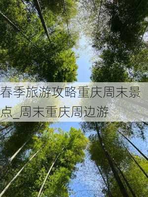 春季旅游攻略重庆周末景点_周末重庆周边游