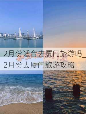 2月份适合去厦门旅游吗_2月份去厦门旅游攻略