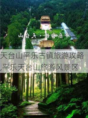 天台山平乐古镇旅游攻略,平乐天台山旅游风景区