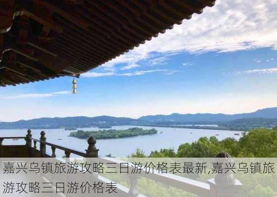 嘉兴乌镇旅游攻略三日游价格表最新,嘉兴乌镇旅游攻略三日游价格表