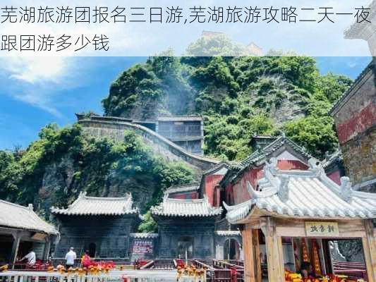 芜湖旅游团报名三日游,芜湖旅游攻略二天一夜跟团游多少钱