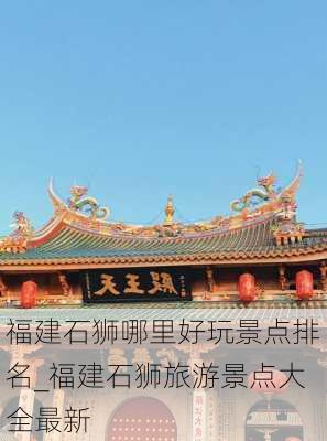 福建石狮哪里好玩景点排名_福建石狮旅游景点大全最新