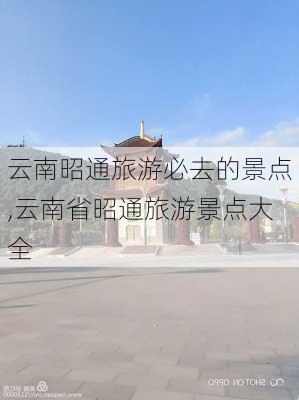 云南昭通旅游必去的景点,云南省昭通旅游景点大全