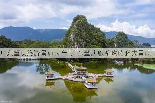 广东肇庆旅游景点大全_广东肇庆旅游攻略必去景点