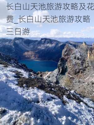 长白山天池旅游攻略及花费_长白山天池旅游攻略三日游