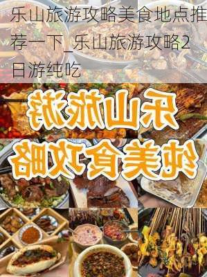 乐山旅游攻略美食地点推荐一下_乐山旅游攻略2日游纯吃