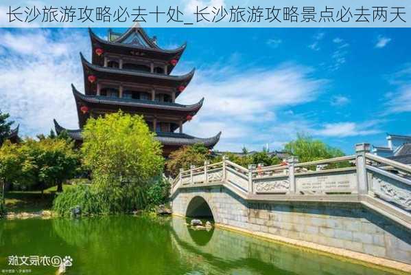 长沙旅游攻略必去十处_长沙旅游攻略景点必去两天