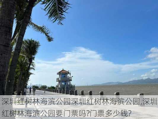 深圳红树林海滨公园深圳红树林海滨公园,深圳红树林海滨公园要门票吗?门票多少钱?