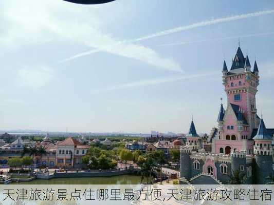 天津旅游景点住哪里最方便,天津旅游攻略住宿