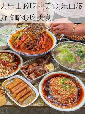 去乐山必吃的美食,乐山旅游攻略必吃美食